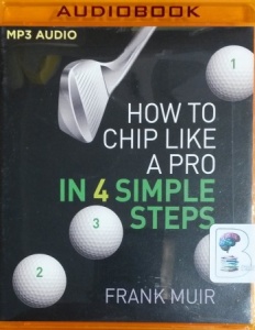 How to Chip Like a Pro in 4 Simple Steps written by Frank Muir performed by Mick McArdle on MP3 CD (Unabridged)